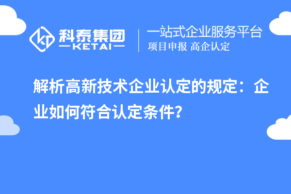 解析高新技术企业认定的规定：企业如何符合认定条件？