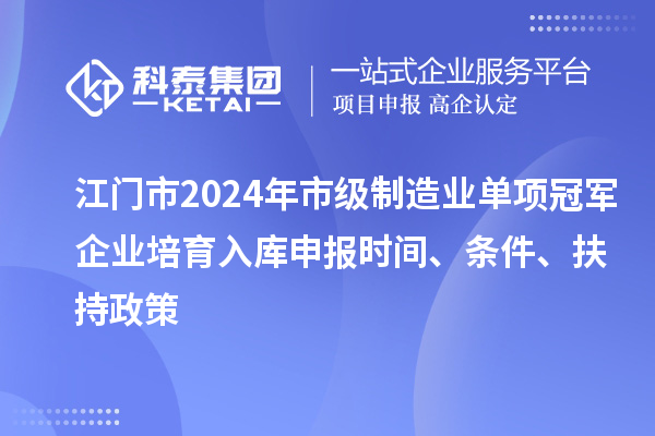 江门市2024年市级制造业单项冠军企业培育入库申报时间、条件、扶持政策