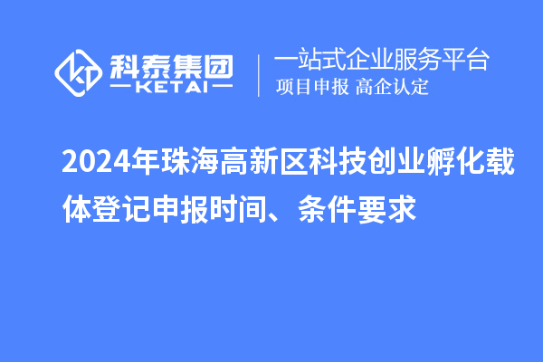 2024年珠海高新区科技创业孵化载体登记申报时间、条件要求