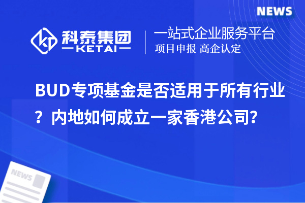 BUD专项基金是否适用于所有行业？内地如何成立一家香港公司？