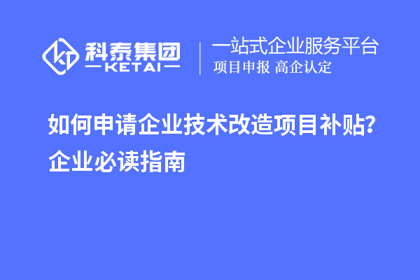 如何申请企业技术改造项目补贴？企业必读指南