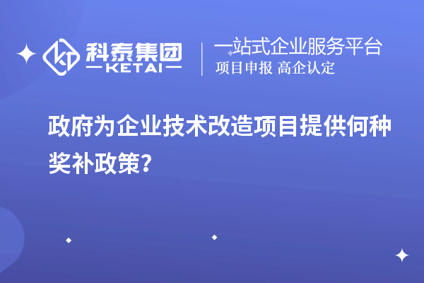 政府为企业技术改造项目提供何种奖补政策？