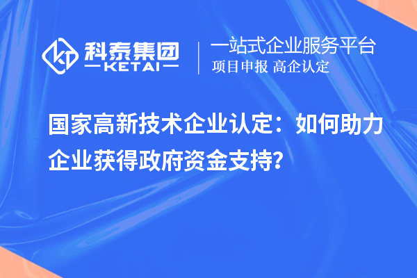 国家高新技术企业认定：如何助力企业获得政府资金支持？