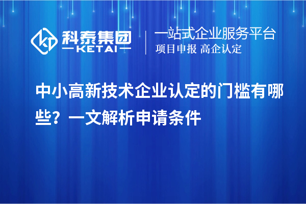 中小<a href=http://www.1ys1w.cn target=_blank class=infotextkey>高新技术企业认定</a>的门槛有哪些？一文解析申请条件