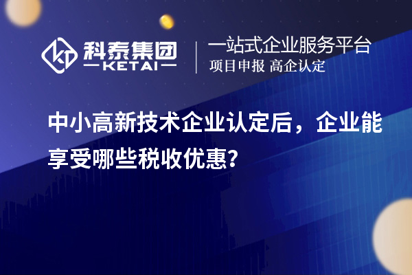 中小<a href=http://www.1ys1w.cn target=_blank class=infotextkey>高新技术企业认定</a>后，企业能享受哪些税收优惠？