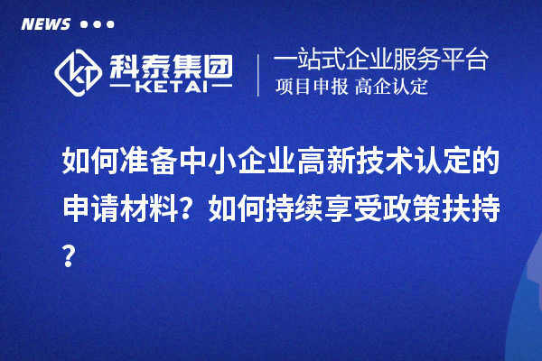 如何准备中小企业高新技术认定的申请材料？如何持续享受政策扶持？