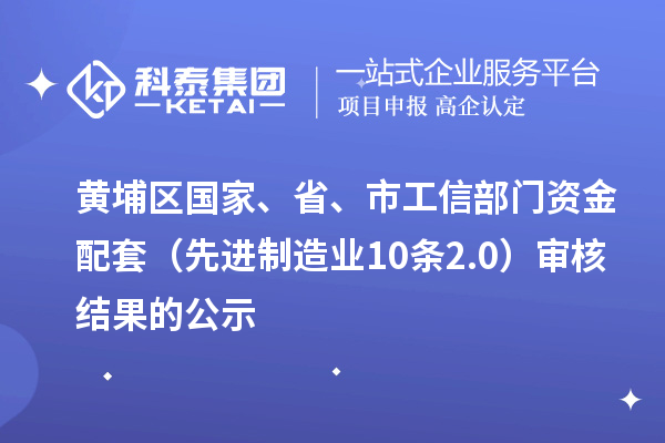 黄埔区国家、省、市工信部门资金配套（先进制造业10条2.0）审核结果的公示