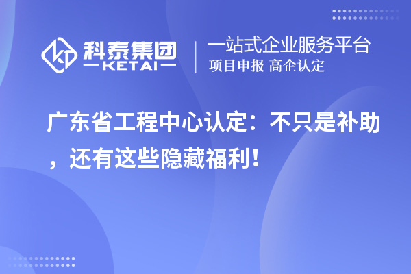 广东省工程中心认定：不只是补助，还有这些隐藏福利！