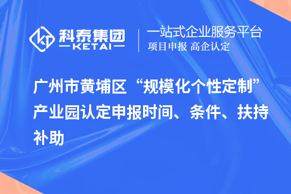 广州市黄埔区“规?；鲂远ㄖ啤辈翟叭隙ㄉ瓯ㄊ奔?、条件、扶持补助