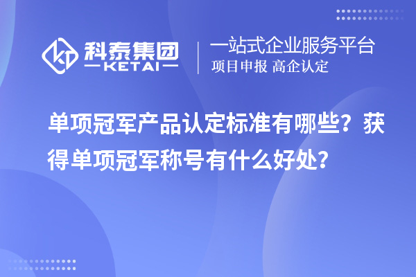 单项冠军产品认定标准有哪些？获得单项冠军称号有什么好处？
