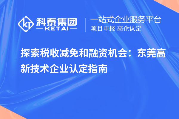 探索税收减免和融资机会：东莞高新技术企业认定指南