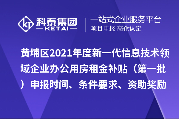 黄埔区2021年度新一代信息技术领域企业办公用房租金补贴 （第一批）申报时间、条件要求、资助奖励