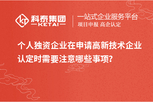 个人独资企业在申请<a href=http://www.1ys1w.cn target=_blank class=infotextkey>高新技术企业认定</a>时需要注意哪些事项？