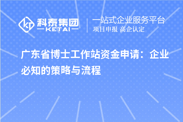 广东省博士工作站资金申请：企业必知的策略与流程