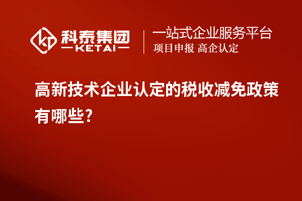 高新技术企业认定的税收减免政策有哪些?