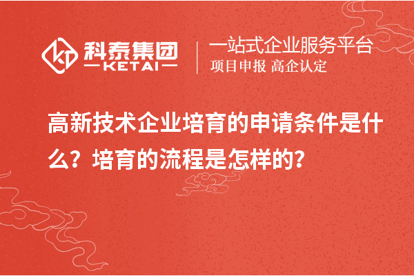 高新技术企业培育的申请条件是什么？培育的流程是怎样的？