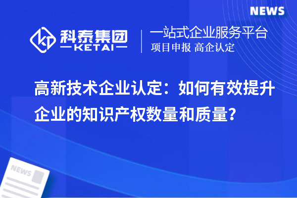 <a href=http://www.1ys1w.cn target=_blank class=infotextkey>高新技术企业认定</a>：如何有效提升企业的知识产权数量和质量？