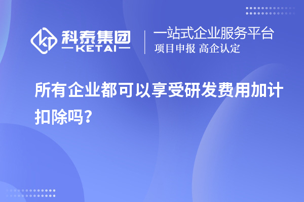 所有企业都可以享受研发费用加计扣除吗？