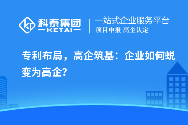 专利布局，高企筑基：企业如何蜕变为高企？