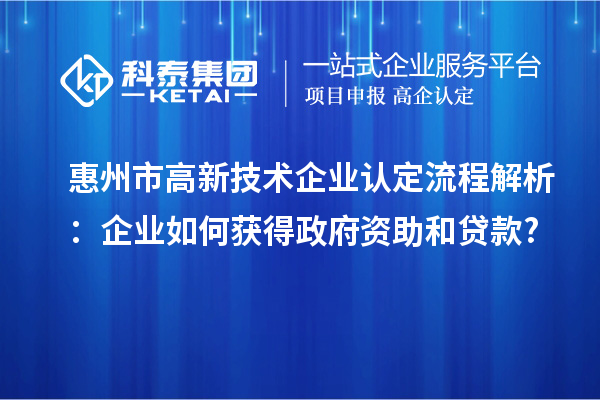 惠州市高新技术企业认定流程解析：企业如何获得政府资助和贷款?