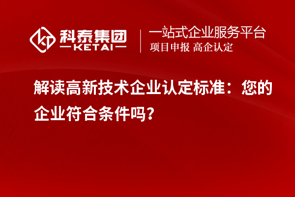 解读高新技术企业认定标准：您的企业符合条件吗？