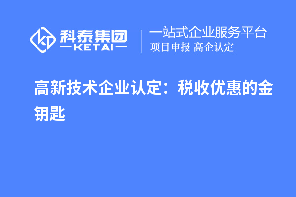<a href=http://www.1ys1w.cn target=_blank class=infotextkey>高新技术企业认定</a>：税收优惠的金钥匙