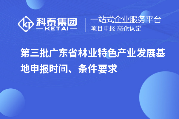 第三批广东省林业特色产业发展基地申报时间、条件要求