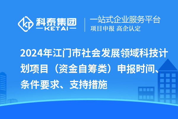 2024年江门市社会发展领域科技计划项目（资金自筹类）申报时间、条件要求、支持措施