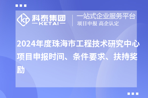 2024年度珠海市工程技术研究中心<a href=http://www.1ys1w.cn/shenbao.html target=_blank class=infotextkey>项目申报</a>时间、条件要求、扶持奖励