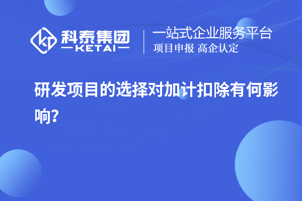 研发项目的选择对加计扣除有何影响？