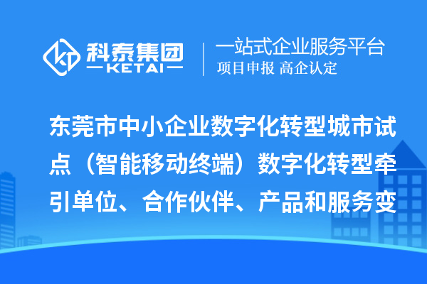 东莞市中小企业数字化转型城市试点（智能移动终端）数字化转型牵引单位、合作伙伴、产品和服务变更情况（2024年第一批次）的公示
