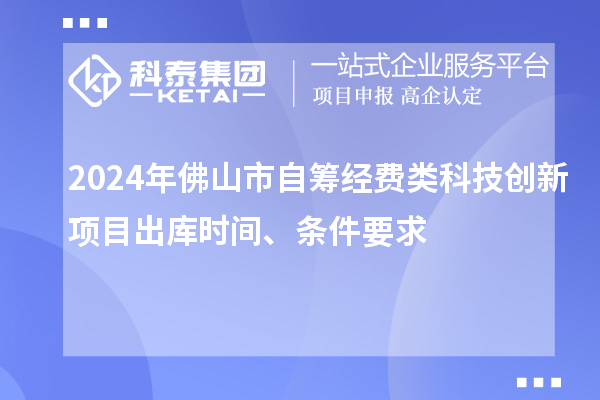 2024年佛山市自筹经费类科技创新项目出库时间、条件要求