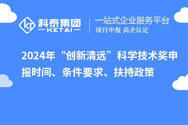 2024年“创新清远”科学技术奖申报时间、条件要求、扶持政策