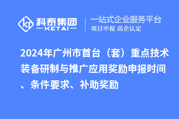 2024年广州市首台（套）重点技术装备研制与推广应用奖励申报时间、条件要求、补助奖励