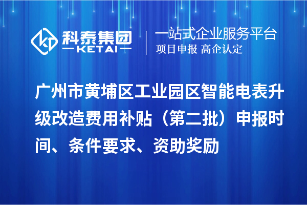 广州市黄埔区工业园区智能电表升级改造费用补贴（第二批）申报时间、条件要求、资助奖励