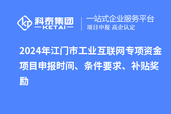 2024年江门市工业互联网专项资金项目申报时间、条件要求、补贴奖励