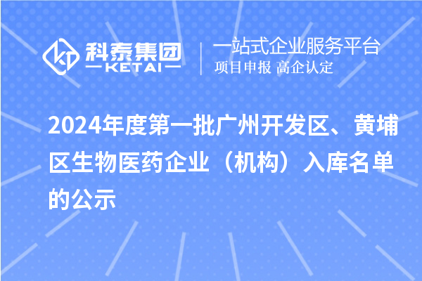 2024年度第一批广州开发区、黄埔区生物医药企业（机构）入库名单的公示