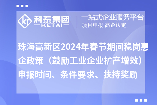 珠海高新区2024年春节期间稳岗惠企政策（鼓励工业企业扩产增效）申报时间、条件要求、扶持奖励