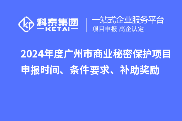 2024年度广州市商业秘密?；は钅可瓯ㄊ奔?、条件要求、补助奖励