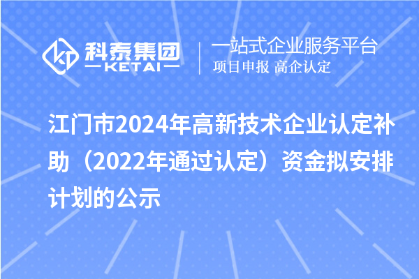 江门市2024年高新技术企业认定补助（2022年通过认定）资金拟安排计划的公示