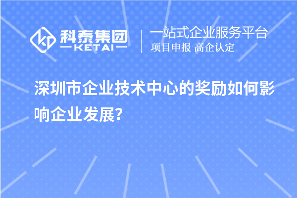 深圳市企业技术中心的奖励如何影响企业发展？