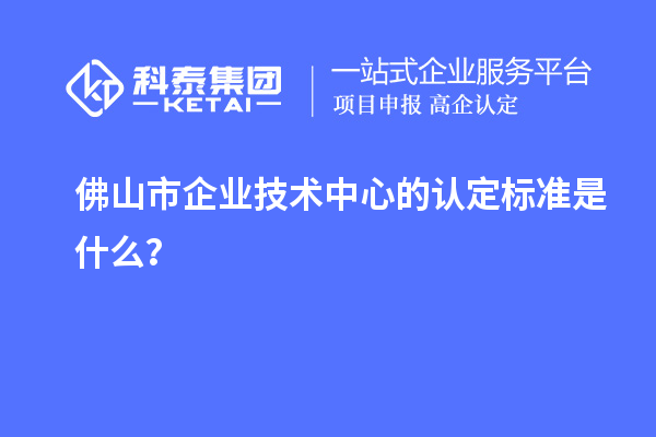 佛山市企业技术中心的认定标准是什么？