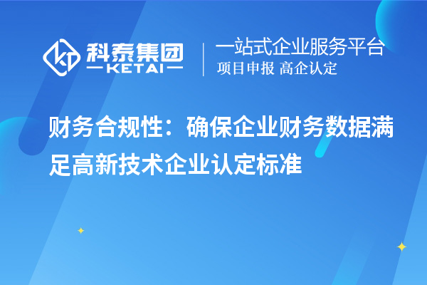 财务合规性：确保企业财务数据满足高新技术企业认定标准