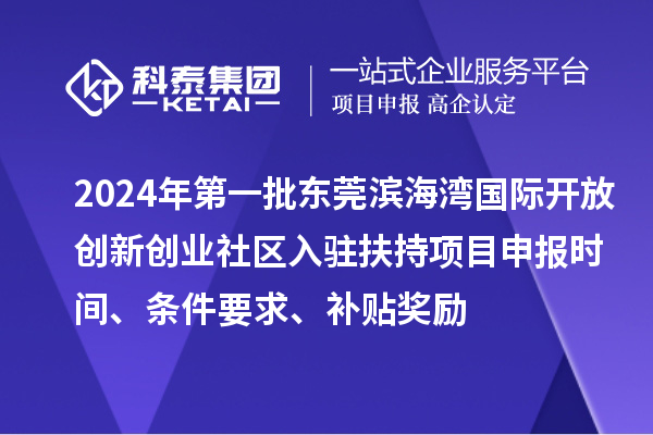 2024年第一批东莞滨海湾国际开放创新创业社区入驻扶持项目申报时间、条件要求、补贴奖励