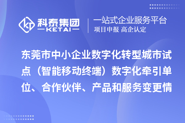 东莞市中小企业数字化转型城市试点（智能移动终端）数字化牵引单位、合作伙伴、产品和服务变更情况的公告