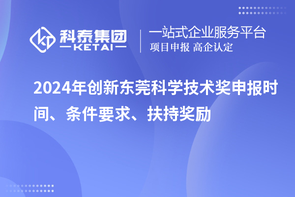2024年创新东莞科学技术奖申报时间、条件要求、扶持奖励