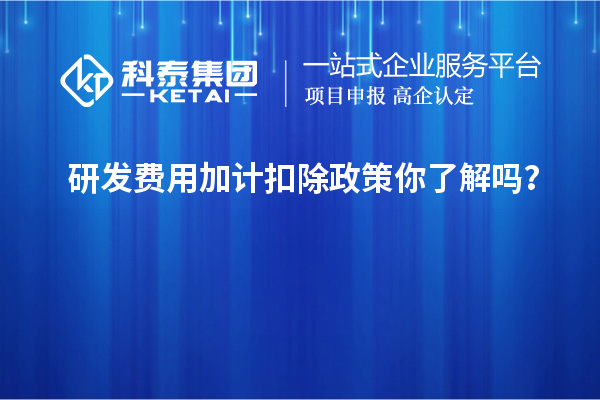 研发费用加计扣除政策你了解吗？