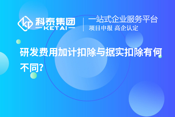 研发费用加计扣除与据实扣除有何不同？