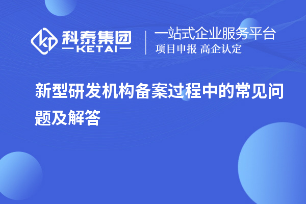 新型研发机构备案过程中的常见问题及解答