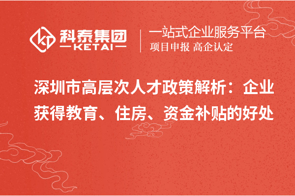 深圳市高层次人才政策解析：企业获得教育、住房、资金补贴的好处